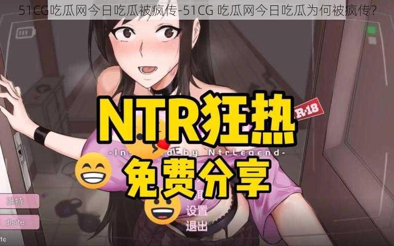 51CG吃瓜网今日吃瓜被疯传-51CG 吃瓜网今日吃瓜为何被疯传？