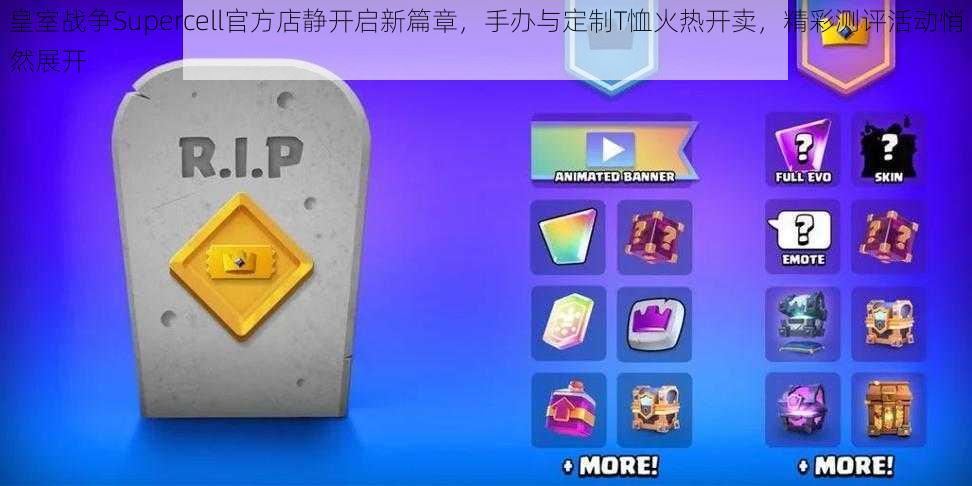 皇室战争Supercell官方店静开启新篇章，手办与定制T恤火热开卖，精彩测评活动悄然展开