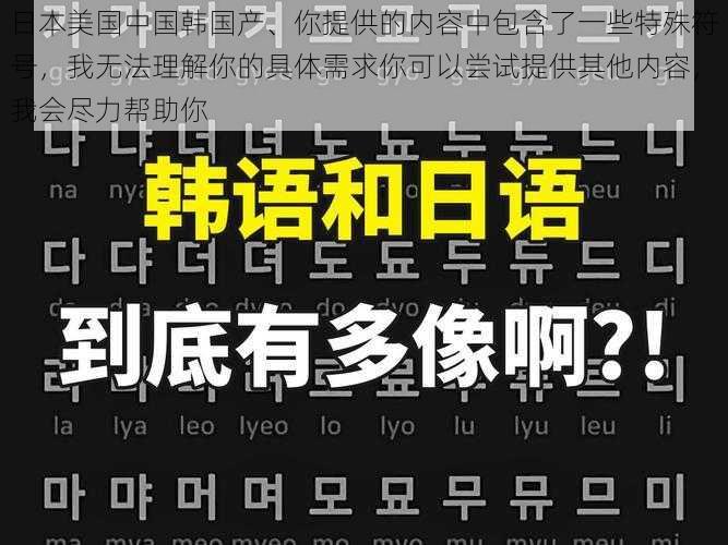 日本美国中国韩国产、你提供的内容中包含了一些特殊符号，我无法理解你的具体需求你可以尝试提供其他内容，我会尽力帮助你