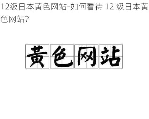 12级日本黄色网站-如何看待 12 级日本黄色网站？