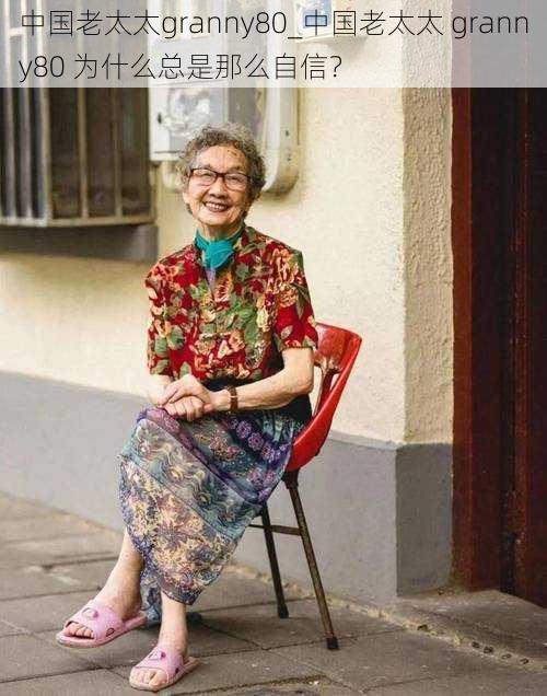 中国老太太granny80_中国老太太 granny80 为什么总是那么自信？