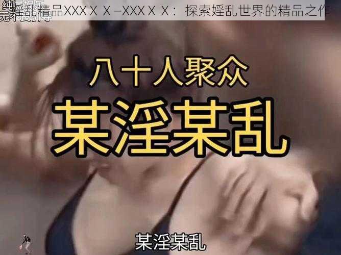 婬乱精品XXXⅩⅩ—XXXⅩⅩ：探索婬乱世界的精品之作