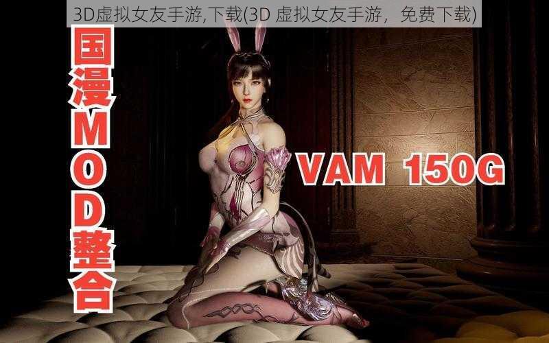 3D虚拟女友手游,下载(3D 虚拟女友手游，免费下载)