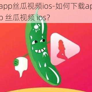 app丝瓜视频ios-如何下载app 丝瓜视频 ios？