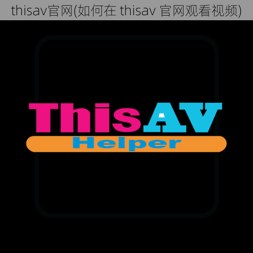 thisav官网(如何在 thisav 官网观看视频)