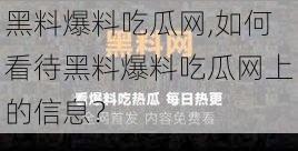 黑料爆料吃瓜网,如何看待黑料爆料吃瓜网上的信息？