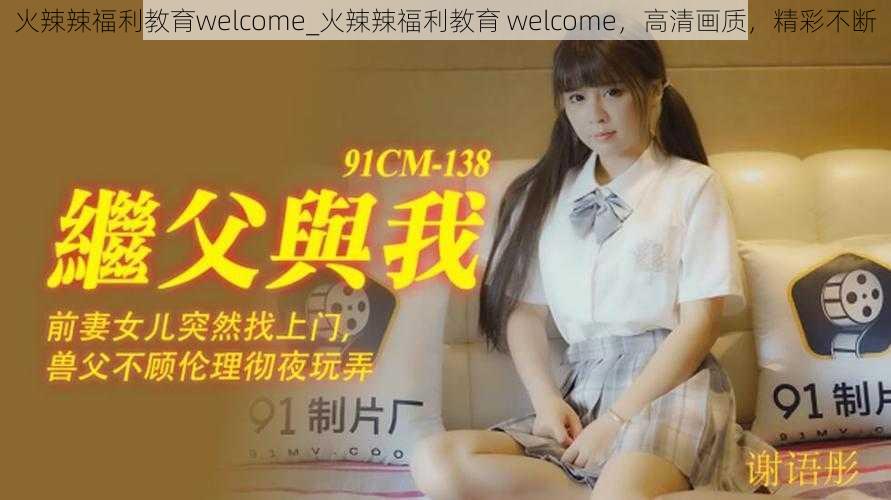 火辣辣福利教育welcome_火辣辣福利教育 welcome，高清画质，精彩不断