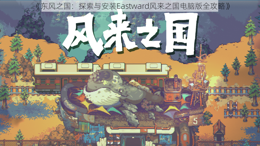 《东风之国：探索与安装Eastward风来之国电脑版全攻略》