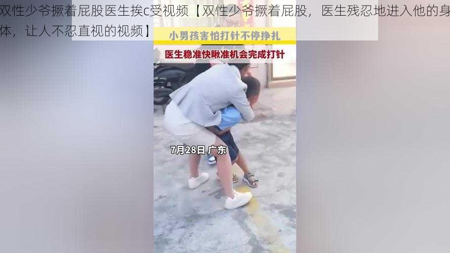 双性少爷撅着屁股医生挨c受视频【双性少爷撅着屁股，医生残忍地进入他的身体，让人不忍直视的视频】