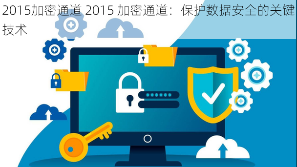 2015加密通道 2015 加密通道：保护数据安全的关键技术