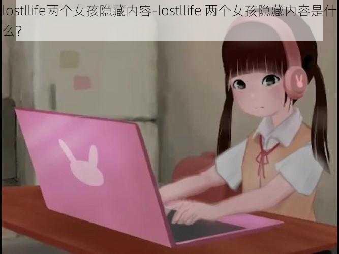 lostllife两个女孩隐藏内容-lostllife 两个女孩隐藏内容是什么？