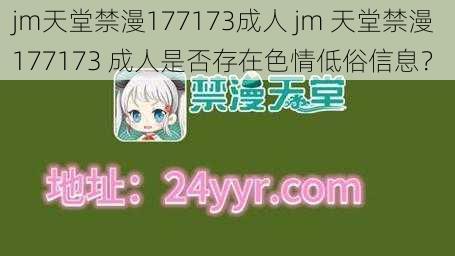 jm天堂禁漫177173成人 jm 天堂禁漫 177173 成人是否存在色情低俗信息？