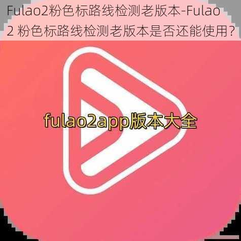 Fulao2粉色标路线检测老版本-Fulao2 粉色标路线检测老版本是否还能使用？