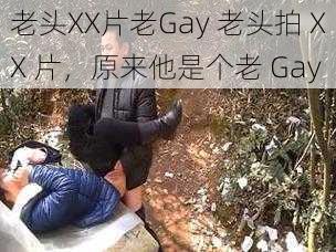 老头XX片老Gay 老头拍 XX 片，原来他是个老 Gay