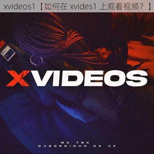 xvideos1【如何在 xvides1 上观看视频？】