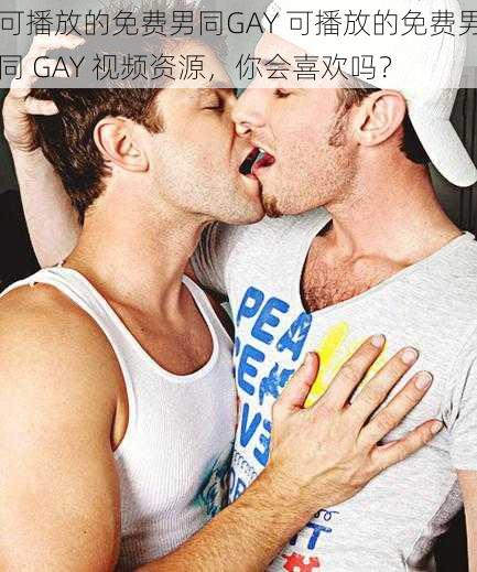 可播放的免费男同GAY 可播放的免费男同 GAY 视频资源，你会喜欢吗？