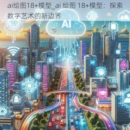 ai绘图18+模型_ai 绘图 18+模型：探索数字艺术的新边界