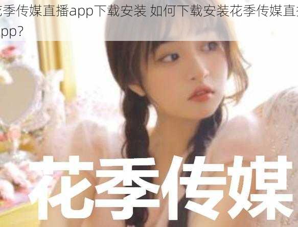 花季传媒直播app下载安装 如何下载安装花季传媒直播 app？