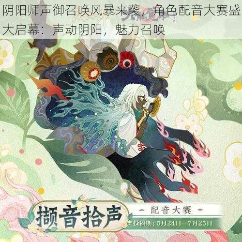 阴阳师声御召唤风暴来袭，角色配音大赛盛大启幕：声动阴阳，魅力召唤