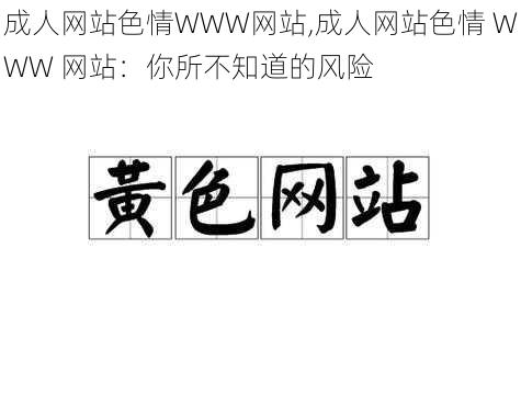 成人网站色情WWW网站,成人网站色情 WWW 网站：你所不知道的风险