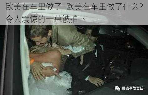 欧美在车里做了_欧美在车里做了什么？令人震惊的一幕被拍下