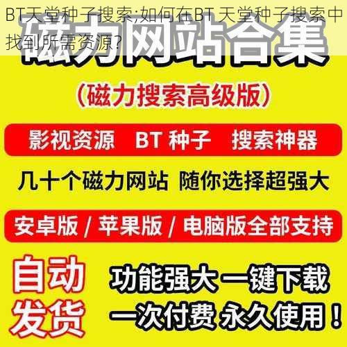 BT天堂种子搜索;如何在BT 天堂种子搜索中找到所需资源？