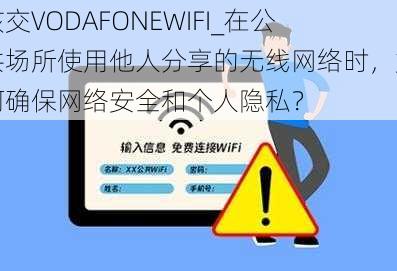 孩交VODAFONEWIFI_在公共场所使用他人分享的无线网络时，如何确保网络安全和个人隐私？