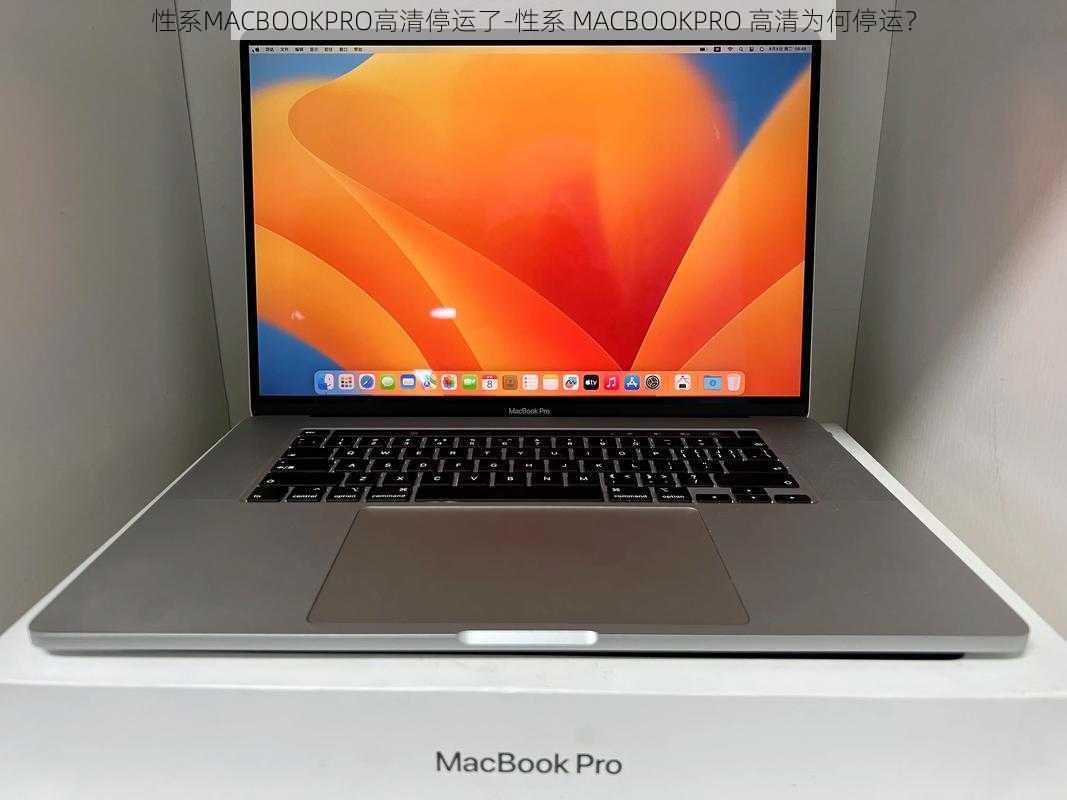 性系MACBOOKPRO高清停运了-性系 MACBOOKPRO 高清为何停运？