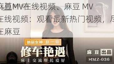 麻豆MV在线视频、麻豆 MV 在线视频：观看最新热门视频，尽在麻豆