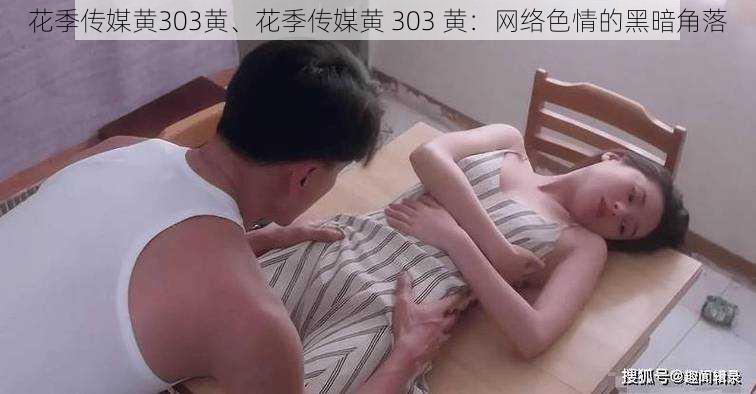 花季传媒黄303黄、花季传媒黄 303 黄：网络色情的黑暗角落