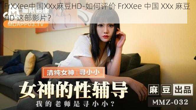 FrXXee中国XXx麻豆HD-如何评价 FrXXee 中国 XXx 麻豆 HD 这部影片？