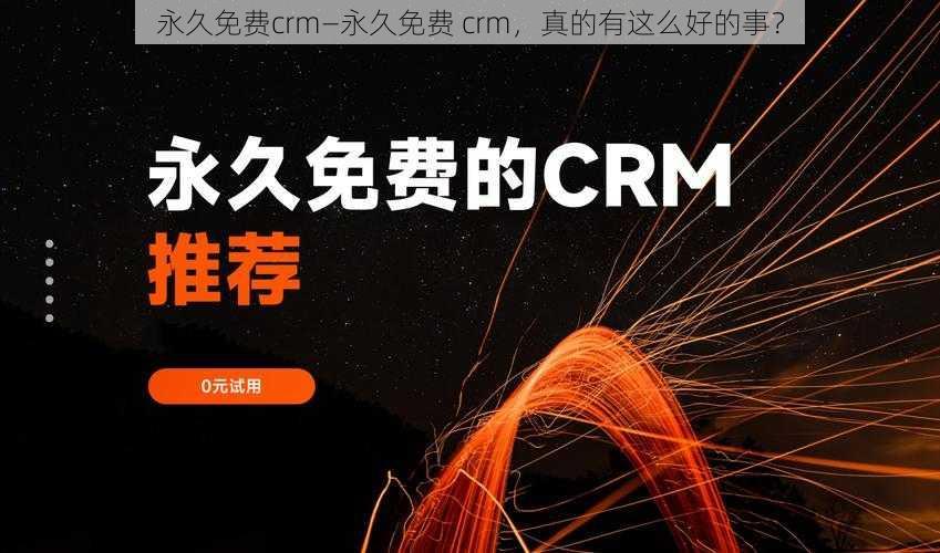 永久免费crm—永久免费 crm，真的有这么好的事？