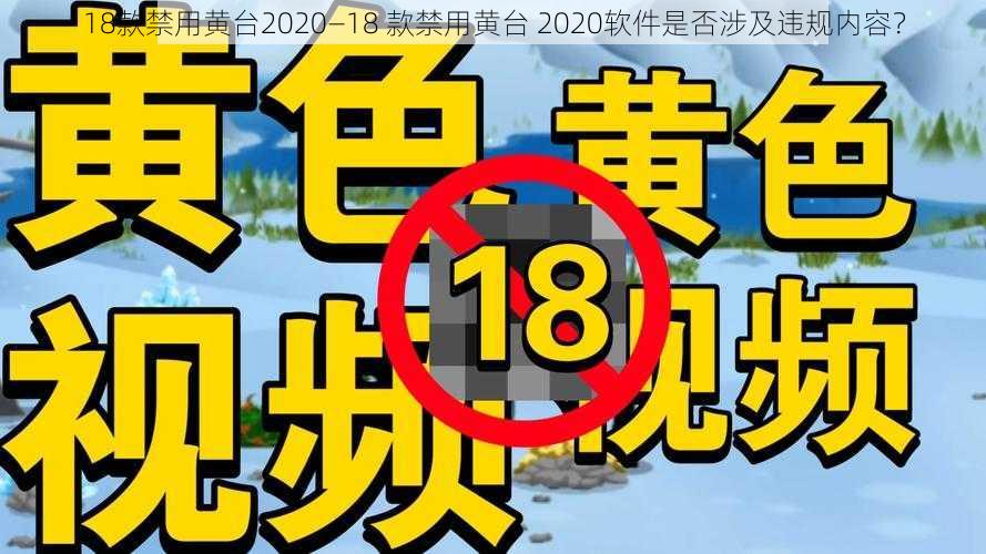 18款禁用黄台2020—18 款禁用黄台 2020软件是否涉及违规内容？