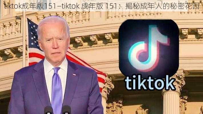 tiktok成年版151—tiktok 成年版 151：揭秘成年人的秘密花园