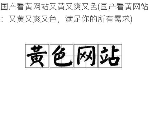 国产看黄网站又黄又爽又色(国产看黄网站：又黄又爽又色，满足你的所有需求)