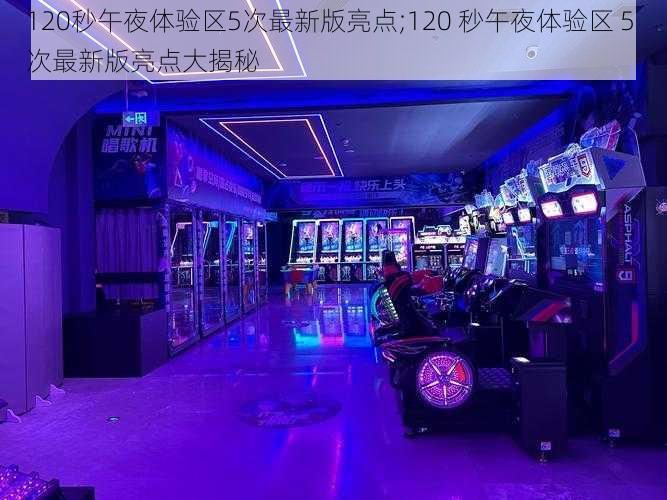 120秒午夜体验区5次最新版亮点;120 秒午夜体验区 5 次最新版亮点大揭秘