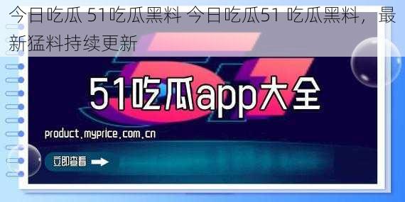 今日吃瓜 51吃瓜黑料 今日吃瓜51 吃瓜黑料，最新猛料持续更新