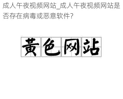 成人午夜视频网站_成人午夜视频网站是否存在病毒或恶意软件？