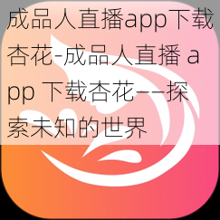 成品人直播app下载杏花-成品人直播 app 下载杏花——探索未知的世界