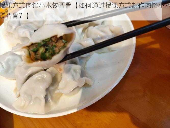 授课方式肉馅小水饺晋骨【如何通过授课方式制作肉馅小水饺晋骨？】