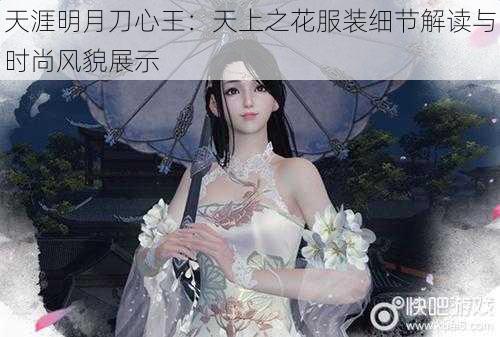 天涯明月刀心王：天上之花服装细节解读与时尚风貌展示