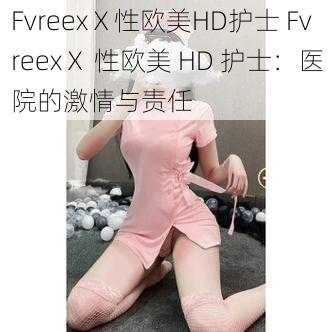 FvreexⅩ性欧美HD护士 FvreexⅩ 性欧美 HD 护士：医院的激情与责任