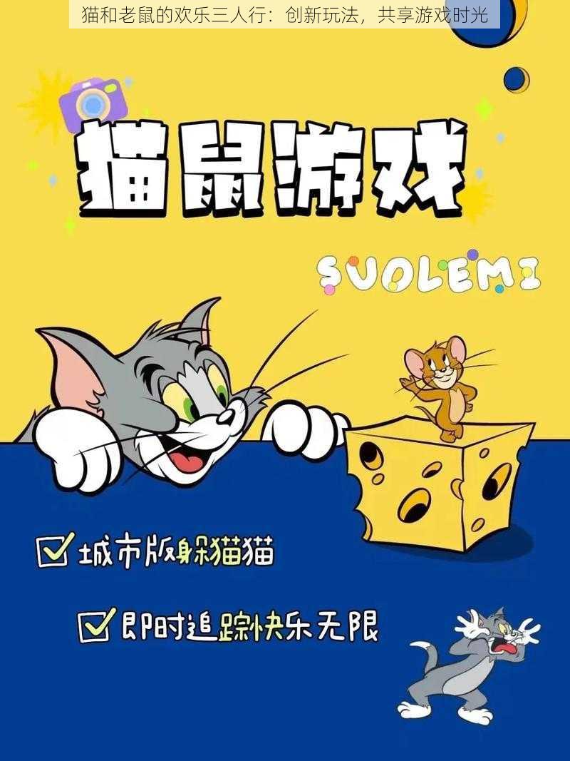 猫和老鼠的欢乐三人行：创新玩法，共享游戏时光