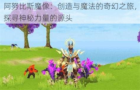 阿努比斯魔像：创造与魔法的奇幻之旅，探寻神秘力量的源头