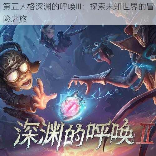 第五人格深渊的呼唤III：探索未知世界的冒险之旅