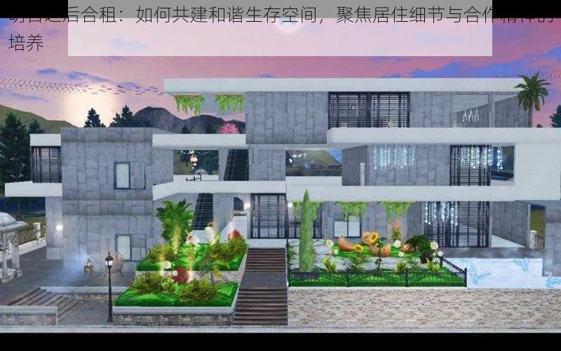 明日之后合租：如何共建和谐生存空间，聚焦居住细节与合作精神的培养