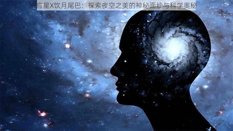 应星X饮月尾巴：探索夜空之美的神秘面纱与科学奥秘