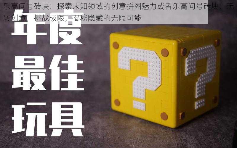 乐高问号砖块：探索未知领域的创意拼图魅力或者乐高问号砖块：玩转创意，挑战极限，揭秘隐藏的无限可能