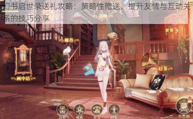 幻书启世录送礼攻略：策略性赠送，提升友情与互动关系的技巧分享