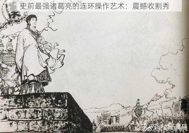 史前最强诸葛亮的连环操作艺术：震撼收割秀